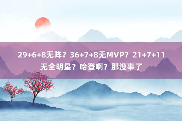 29+6+8无阵？36+7+8无MVP？21+7+11无全明星？哈登啊？那没事了