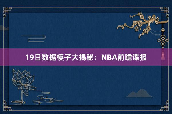 19日数据模子大揭秘：NBA前瞻谍报