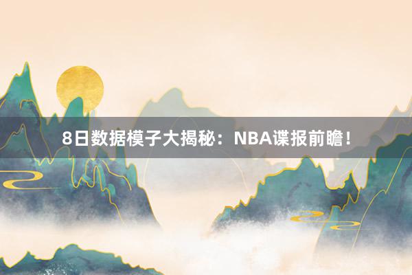 8日数据模子大揭秘：NBA谍报前瞻！